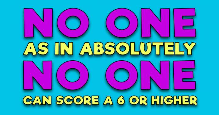 Banner for Absolutely no one scores a 6 or higher