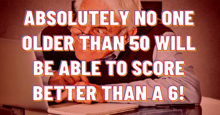 Are you older than 50 and smart enough to score better than a 6