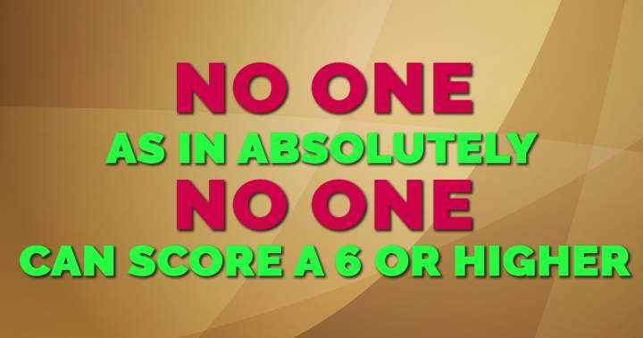 Banner for No one is capable of scoring a 6 or better.