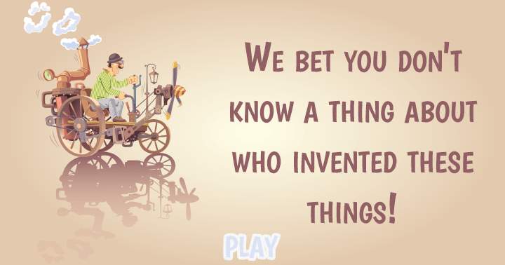 We bet you don't know a thing about who invented these things! 