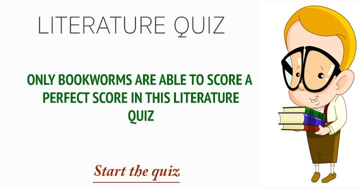 Only bookworms are able to score a perfect score in this literature quiz.