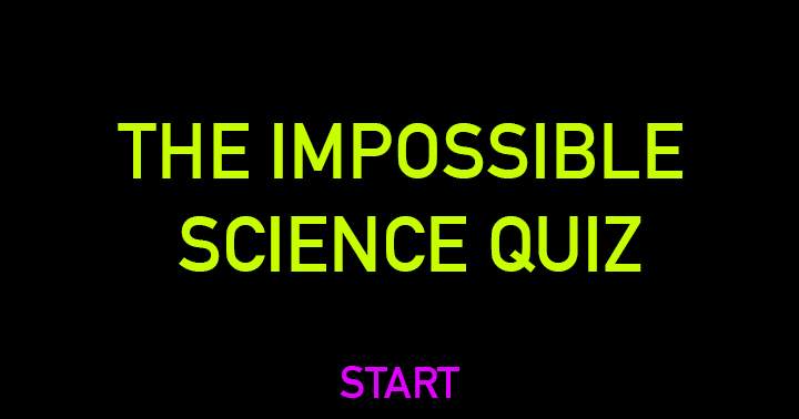 Impossible Science Quiz