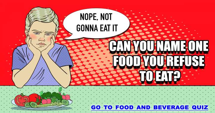 Can you name food you refuse to eat?